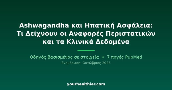 Ashwagandha και Ηπατική Ασφάλεια: Τι Δείχνουν οι Αναφορές Περιστατικών και τα Κλινικά Δεδομένα