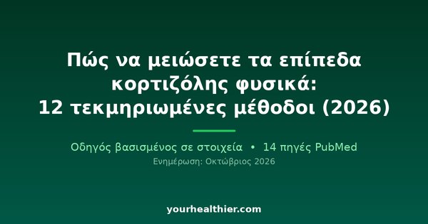 Πώς να μειώσετε τα επίπεδα κορτιζόλης φυσικά: 12 τεκμηριωμένες μέθοδοι (2026)