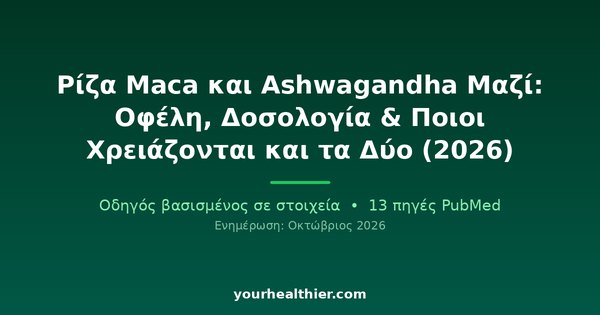 Ρίζα Maca και Ashwagandha Μαζί: Οφέλη, Δοσολογία & Ποιοι Χρειάζονται και τα Δύο (2026)