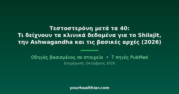 Τεστοστερόνη μετά τα 40: Τι δείχνουν τα κλινικά δεδομένα για το Shilajit, την Ashwagandha και τις βασικές αρχές (2026)