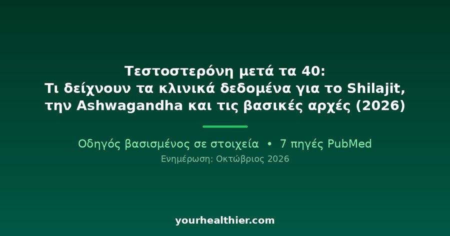 Τεστοστερόνη μετά τα 40: Τι δείχνουν τα κλινικά δεδομένα για το Shilajit, την Ashwagandha και τις βασικές αρχές (2026)